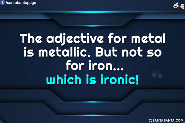 The adjective for metal is metallic.<br/>
But not so for iron... which is ironic!