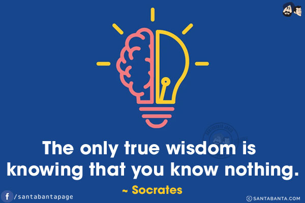 The only true wisdom is knowing that you know nothing.
