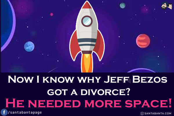 Now I know why Jeff Bezos got a divorce?<br/>
He needed more space!