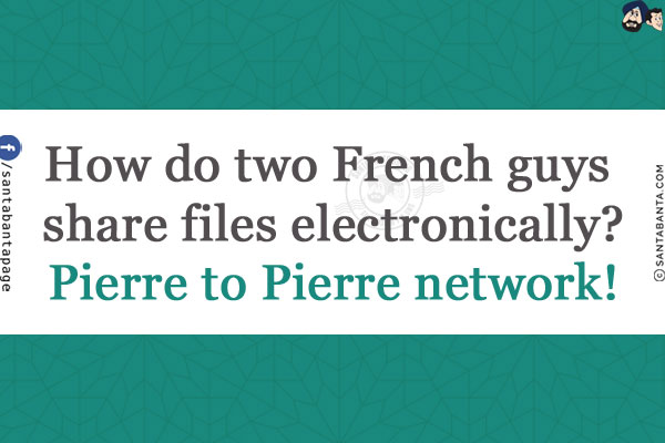 How do two French guys share files electronically?<br/>
Pierre to Pierre network!