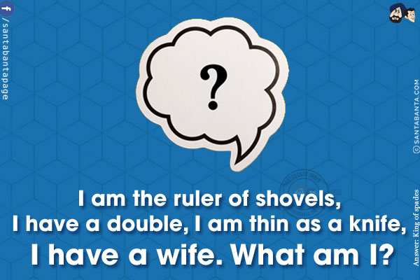 I am the ruler of shovels, I have a double, I am thin as a knife, I have a wife.<br/>
What am I?