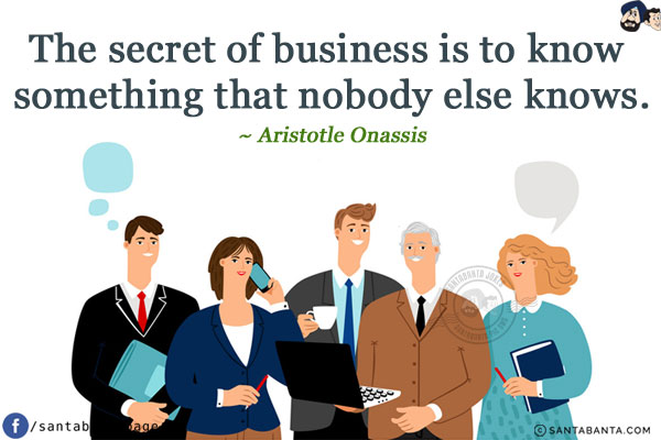 The secret of business is to know something that nobody else knows.
