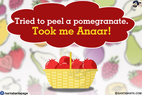 Tried to peel a pomegranate.<br/>
Took me Anaar!