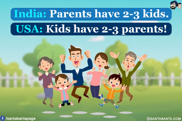 India: Parents have 2-3 kids.<br/>
USA: Kids have 2-3 parents!