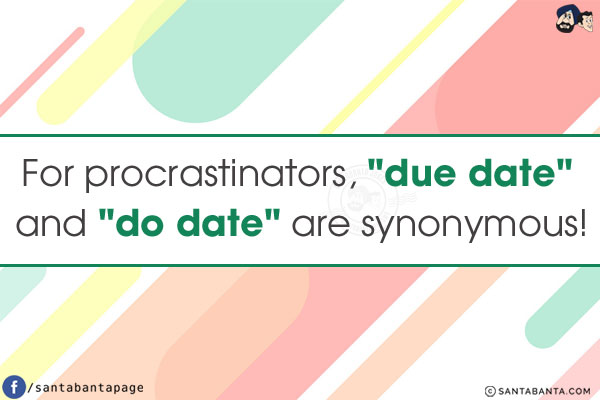 For procrastinators, `due date` and `do date` are synonymous!