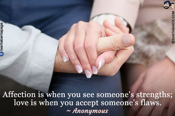 Affection is when you see someone's strengths; love is when you accept someone's flaws.