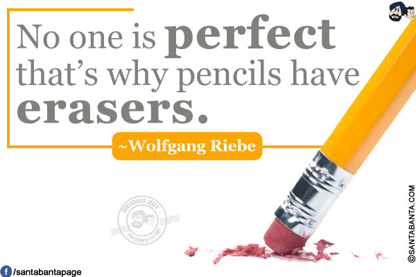 No one is perfect - that's why pencils have erasers.