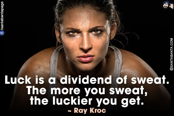 Luck is a dividend of sweat. The more you sweat, the luckier you get.