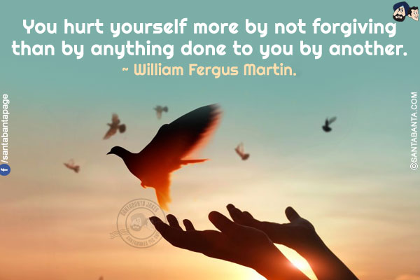 You hurt yourself more by not forgiving than by anything done to you by another.