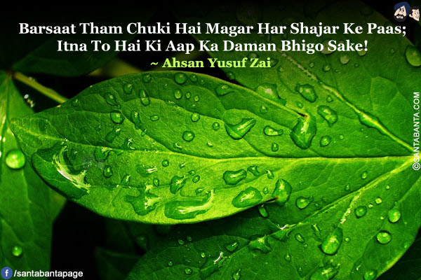 Barsaat Tham Chuki Hai Magar Har Shajar Ke Paas;<br />
Itna To Hai Ki Aap Ka Daman Bhigo Sake!<br />