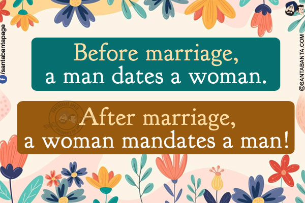 Before marriage, a man dates a woman.<br/>
After marriage, a woman mandates a man!