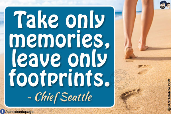 Take only memories, leave only footprints.