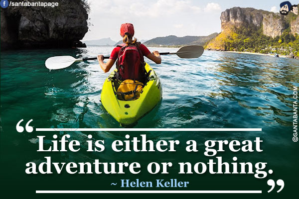 Life is either a great adventure or nothing.