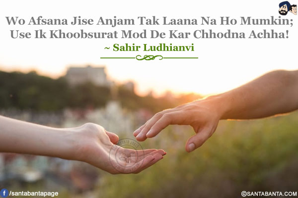 Wo Afsana Jise Anjam Tak Laana Na Ho Mumkin;<br />
Use Ik Khoobsurat Mod De Kar Chhodna Achha!
