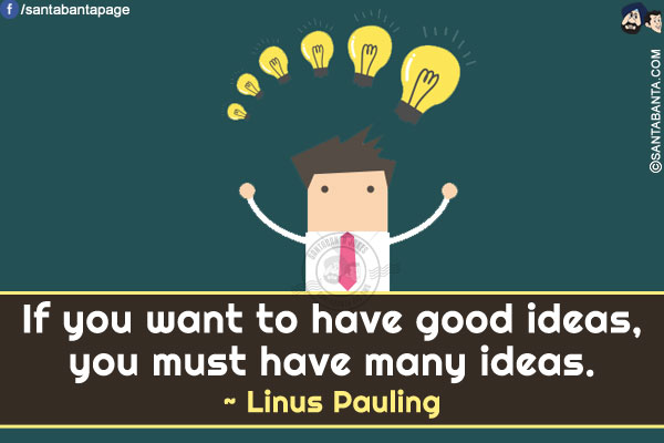 If you want to have good ideas, you must have many ideas.