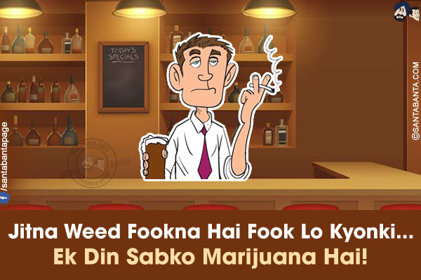 Jitna Weed Fookna Hai Fook Lo Kyonki...<br/>
Ek Din Sabko Marijuana Hai!