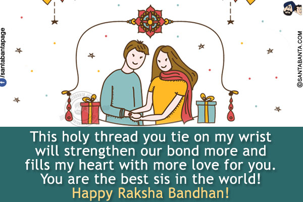 This holy thread you tie on my wrist will strengthen our bond more and fills my heart with more love for you. You are the best sis in the world!<br/>
Happy Raksha Bandhan!