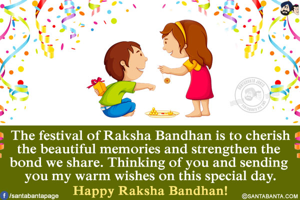 The festival of Raksha Bandhan is to cherish the beautiful memories and strengthen the bond we share. Thinking of you and sending you my warm wishes on this special day.<br/>
Happy Raksha Bandhan!