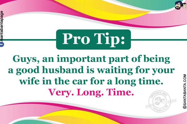 Pro Tip:<br/>
Guys, an important part of being a good husband is waiting for your wife in the car for a long time. Very. Long. Time.