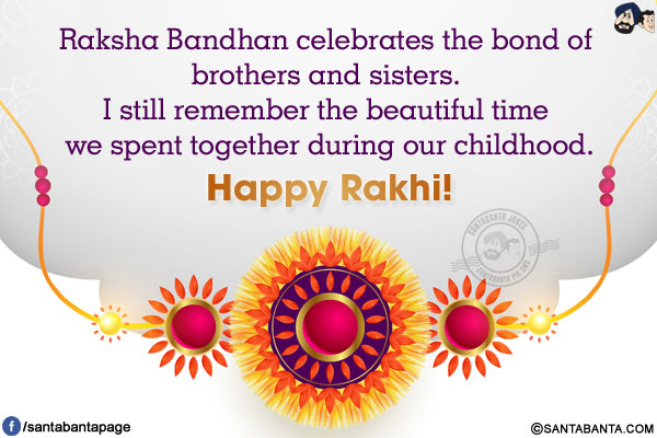 Raksha Bandhan celebrates the bond of brothers and sisters. I still remember the beautiful time we spent together during our childhood.<br/>
Happy Rakhi!