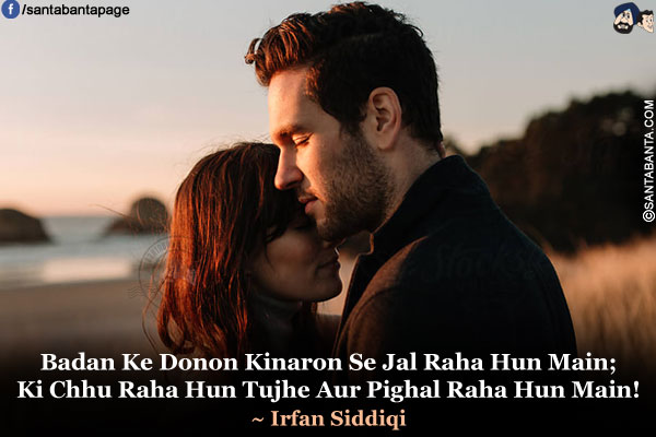 Badan Ke Donon Kinaron Se Jal Raha Hun Main;</br>
Ki Chhu Raha Hun Tujhe Aur Pighal Raha Hun Main!