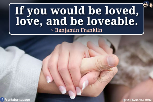 If you would be loved, love, and be loveable.
