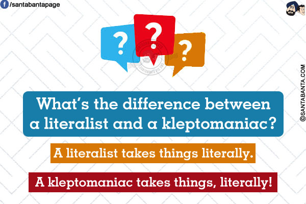 What's the difference between a literalist and a kleptomaniac?<br/>

A literalist takes things literally.<br/>
A kleptomaniac takes things, literally!