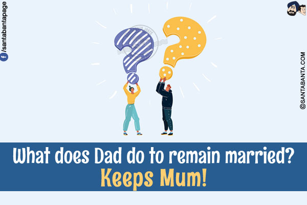 What does Dad do to remain married?<br/>
Keeps Mum!