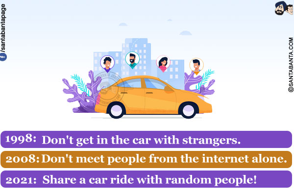 1998: Don't get in the car with strangers.<br/>
2008: Don't meet people from the internet alone.<br/>
2021: Share a car ride with random people!