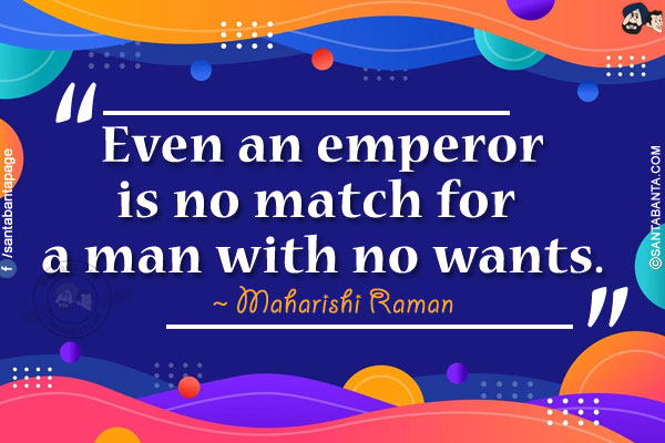 Even an emperor is no match for a man with no wants.