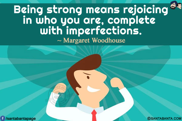 Being strong means rejoicing in who you are, complete with imperfections.