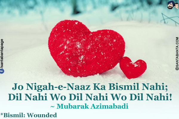 Jo Nigah-e-Naaz Ka Bismil Nahi;<br />
Dil Nahi Wo Dil Nahi Wo Dil Nahi!<br /><br />
*Bismil: Wounded