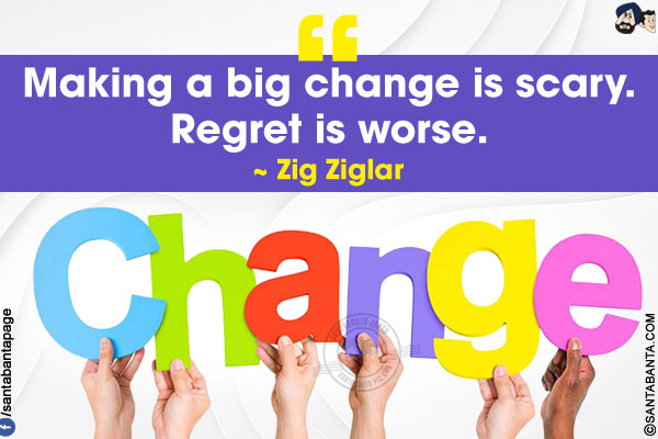 Making a big change is scary. Regret is worse.