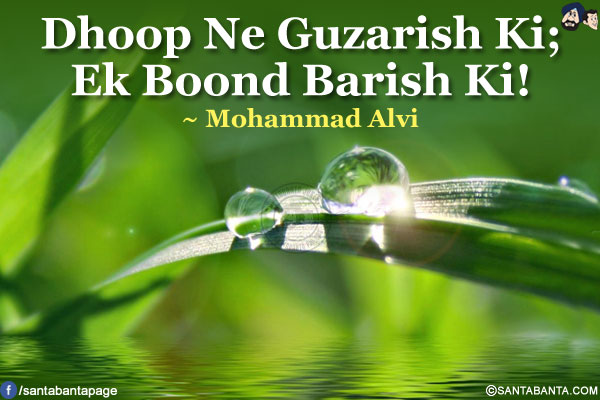 Dhoop Ne Guzarish Ki;<br />
Ek Boond Barish Ki!<br />