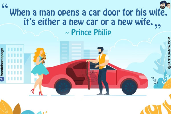 When a man opens a car door for his wife, it's either a new car or a new wife.