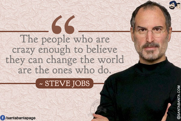 The people who are crazy enough to believe they can change the world are the ones who do.