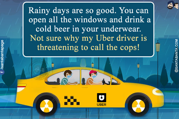 Rainy days are so good. You can open all the windows and drink a cold beer in your underwear.<br/>
Not sure why my Uber driver is threatening to call the cops!