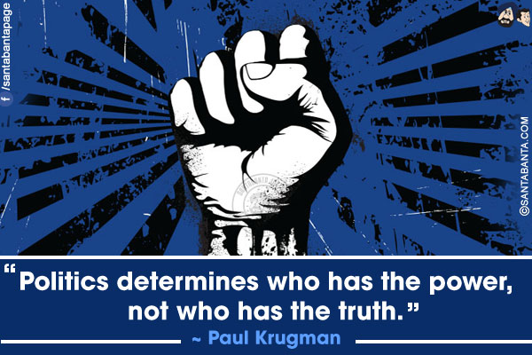 Politics determines who has the power, not who has the truth.