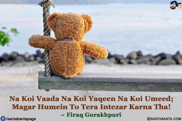 Na Koi Vaada Na Koi Yaqeen Na Koi Umeed;<br />
Magar Humein To Tera Intezar Karna Tha!