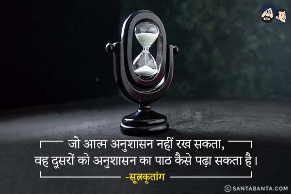 जो आत्म अनुशासन नहीं रख सकता, वह दूसरों को अनुशासन का पाठ कैसे पढ़ा सकता है।