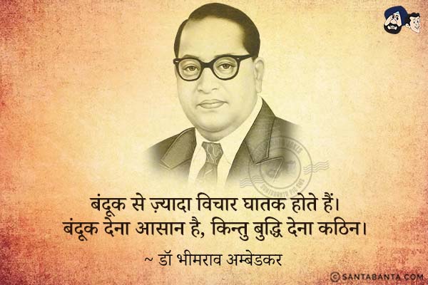 बंदूक से ज़्यादा विचार घातक होते हैं| बंदूक देना आसान है, किन्तु बुद्धि देना कठिन|