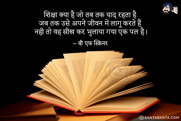 शिक्षा क्या है जो तब तक याद रहता है जब तक उसे अपने जीवन में लागू करते हैं नही तो वह सीख कर भुलाया गया एक पल है।