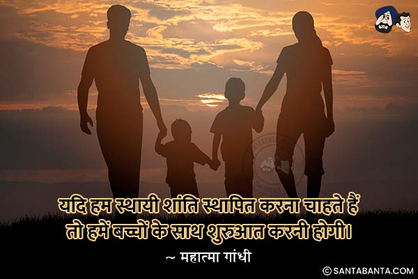 यदि हम स्थायी शांति स्थापित करना चाहते हैं तो  हमें बच्चों के साथ शुरुआत करनी होगी।