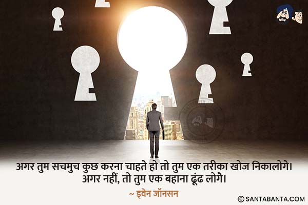 अगर तुम सचमुच कुछ करना चाहते हो तो तुम एक तरीका  खोज निकालोगे। अगर नहीं, तो तुम एक बहाना ढूंढ लोगे।