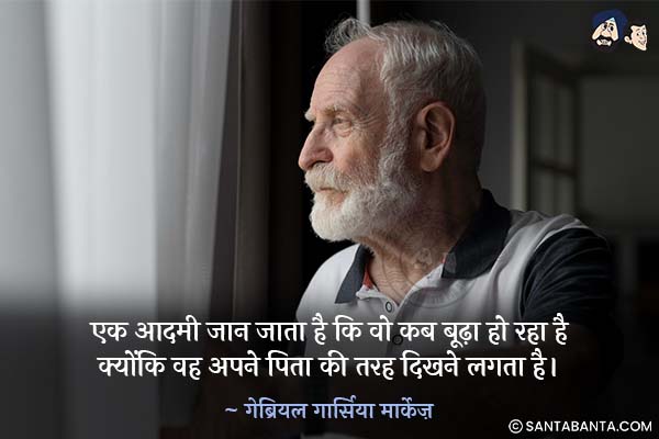 एक आदमी जान जाता है कि वो कब बूढ़ा हो रहा है क्योंकि वह  अपने पिता की तरह दिखने लगता है।