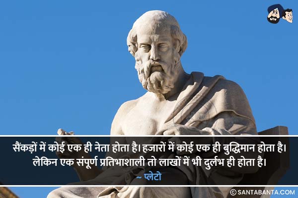 सैंकड़ों में कोई एक ही नेता होता है। हजारों में कोई एक ही बुद्धिमान होता है। लेकिन एक संपूर्ण प्रतिभाशाली तो लाखों में भी दुर्लभ  ही होता है।