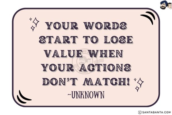 Your Words Start To Lose Value<br/>
When Your Actions<br/>
Don't Match.