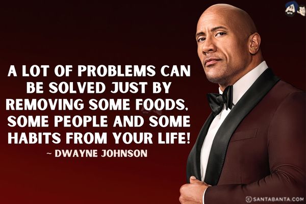 A lot of problems can be solved just by removing some foods, some people and some habits from your life.