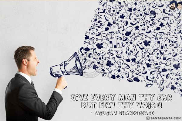 Give every man THY EAR but few THY VOICE.