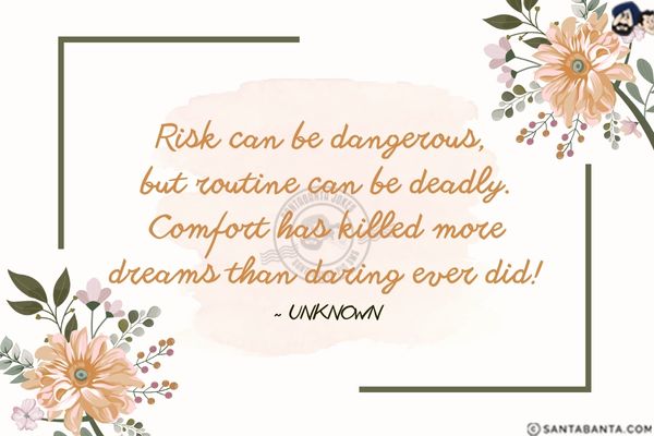 Risk can be dangerous, but routine can be deadly. Comfort has killed more dreams than daring ever did.